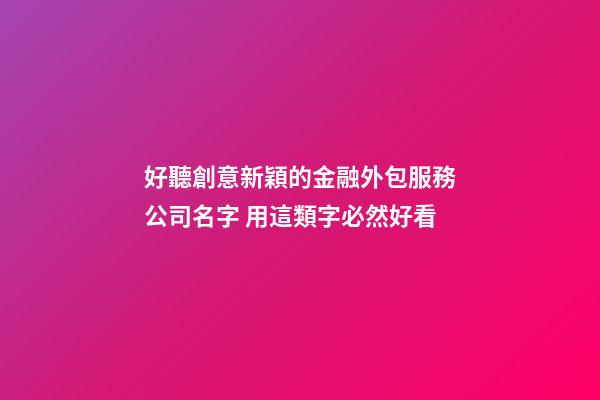 好聽創意新穎的金融外包服務公司名字 用這類字必然好看-第1張-公司起名-玄機派